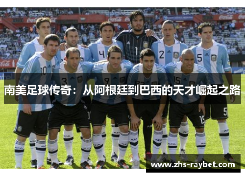 南美足球传奇：从阿根廷到巴西的天才崛起之路