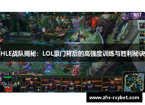 HLE战队揭秘：LOL豪门背后的高强度训练与胜利秘诀