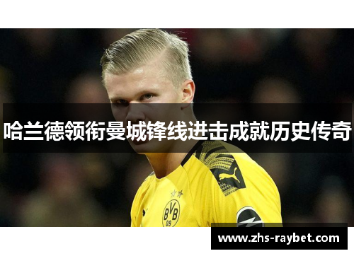 哈兰德领衔曼城锋线进击成就历史传奇