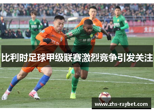 比利时足球甲级联赛激烈竞争引发关注