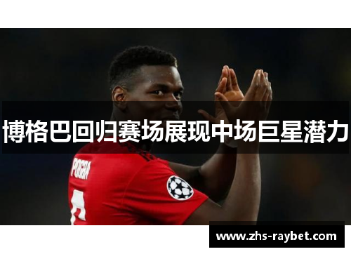 博格巴回归赛场展现中场巨星潜力