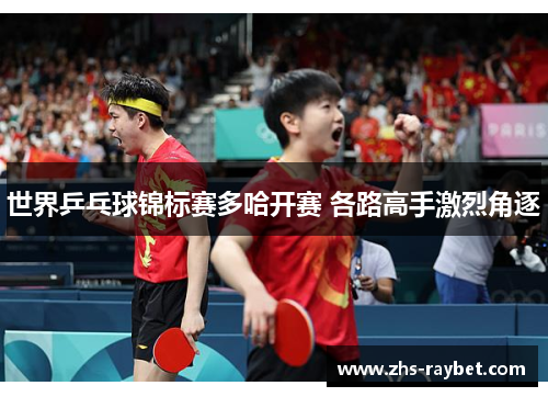 世界乒乓球锦标赛多哈开赛 各路高手激烈角逐