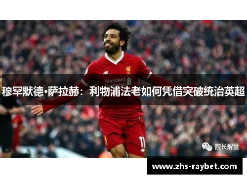 穆罕默德·萨拉赫：利物浦法老如何凭借突破统治英超
