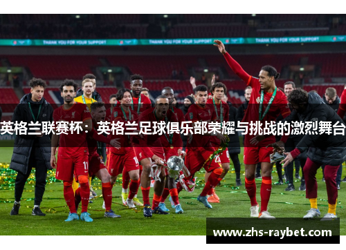 英格兰联赛杯：英格兰足球俱乐部荣耀与挑战的激烈舞台