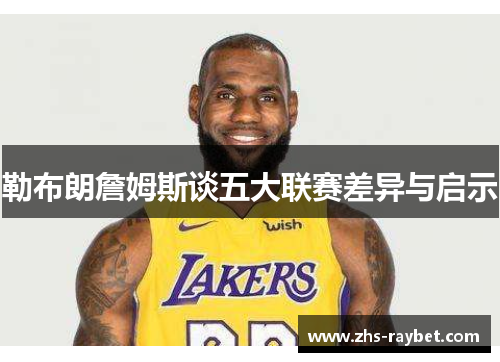 勒布朗詹姆斯谈五大联赛差异与启示