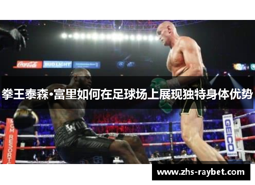 拳王泰森·富里如何在足球场上展现独特身体优势