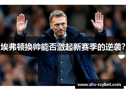 埃弗顿换帅能否激起新赛季的逆袭？