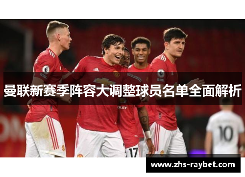 曼联新赛季阵容大调整球员名单全面解析
