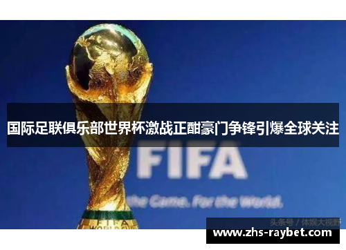 国际足联俱乐部世界杯激战正酣豪门争锋引爆全球关注