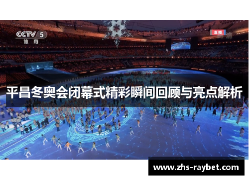 平昌冬奥会闭幕式精彩瞬间回顾与亮点解析